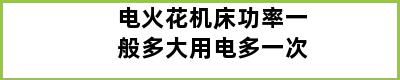 电火花机床功率一般多大用电多一次