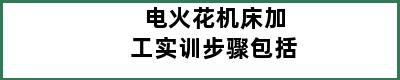 电火花机床加工实训步骤包括