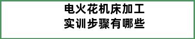 电火花机床加工实训步骤有哪些