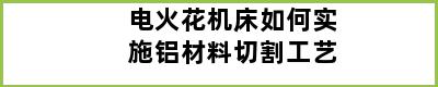 电火花机床如何实施铝材料切割工艺