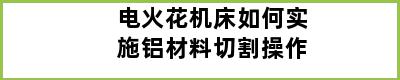 电火花机床如何实施铝材料切割操作