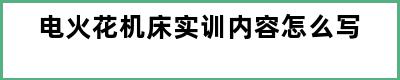 电火花机床实训内容怎么写