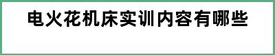 电火花机床实训内容有哪些