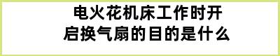 电火花机床工作时开启换气扇的目的是什么