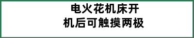 电火花机床开机后可触摸两极