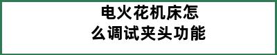 电火花机床怎么调试夹头功能