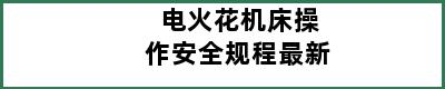 电火花机床操作安全规程最新