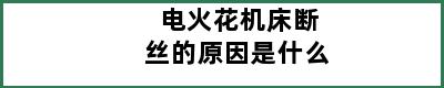 电火花机床断丝的原因是什么