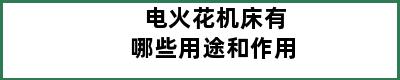 电火花机床有哪些用途和作用