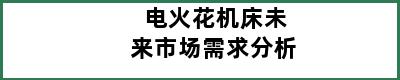 电火花机床未来市场需求分析