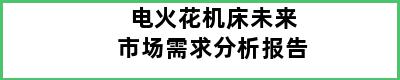 电火花机床未来市场需求分析报告