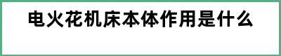 电火花机床本体作用是什么