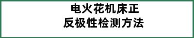 电火花机床正反极性检测方法