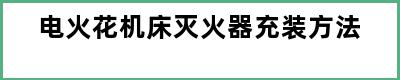 电火花机床灭火器充装方法