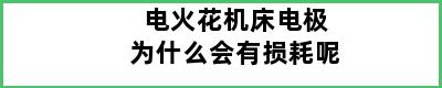 电火花机床电极为什么会有损耗呢