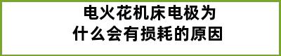 电火花机床电极为什么会有损耗的原因