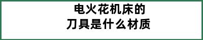 电火花机床的刀具是什么材质