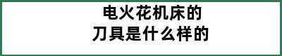 电火花机床的刀具是什么样的