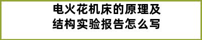 电火花机床的原理及结构实验报告怎么写