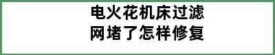 电火花机床过滤网堵了怎样修复