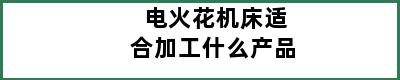 电火花机床适合加工什么产品