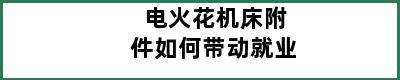 电火花机床附件如何带动就业