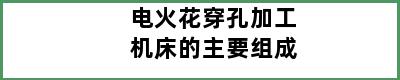 电火花穿孔加工机床的主要组成