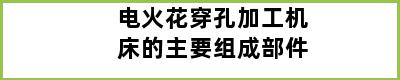 电火花穿孔加工机床的主要组成部件