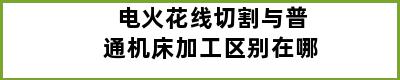 电火花线切割与普通机床加工区别在哪