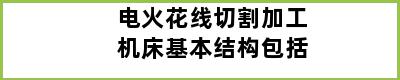 电火花线切割加工机床基本结构包括