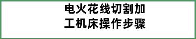 电火花线切割加工机床操作步骤