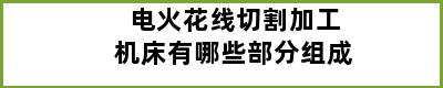 电火花线切割加工机床有哪些部分组成