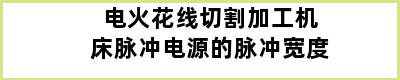 电火花线切割加工机床脉冲电源的脉冲宽度