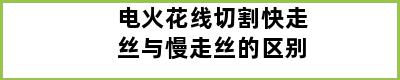 电火花线切割快走丝与慢走丝的区别