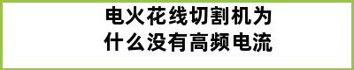 电火花线切割机为什么没有高频电流