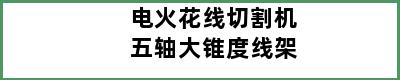 电火花线切割机五轴大锥度线架