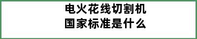 电火花线切割机国家标准是什么