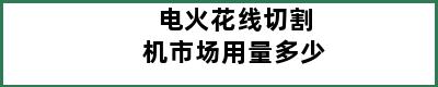 电火花线切割机市场用量多少