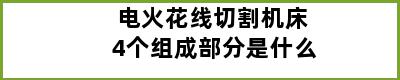 电火花线切割机床4个组成部分是什么