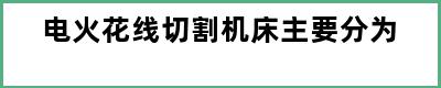 电火花线切割机床主要分为