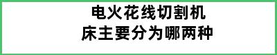 电火花线切割机床主要分为哪两种