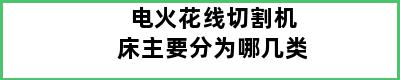 电火花线切割机床主要分为哪几类