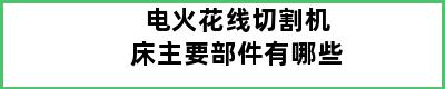 电火花线切割机床主要部件有哪些