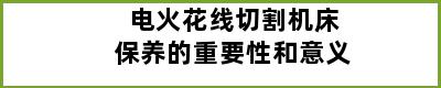 电火花线切割机床保养的重要性和意义