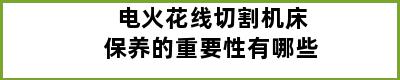 电火花线切割机床保养的重要性有哪些