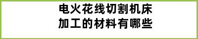 电火花线切割机床加工的材料有哪些