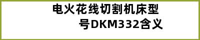 电火花线切割机床型号DKM332含义