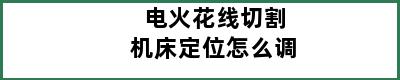 电火花线切割机床定位怎么调