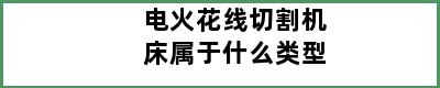 电火花线切割机床属于什么类型