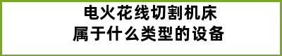 电火花线切割机床属于什么类型的设备